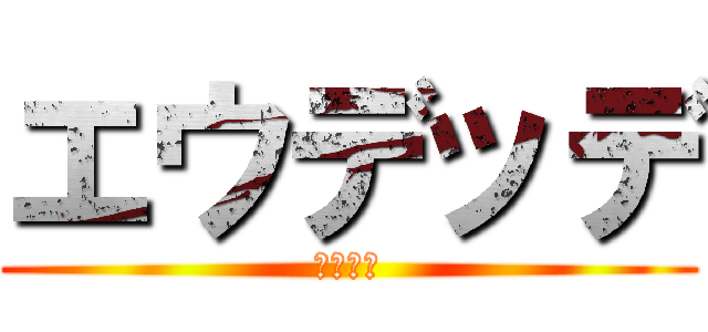 エウデッデ (ああああ)