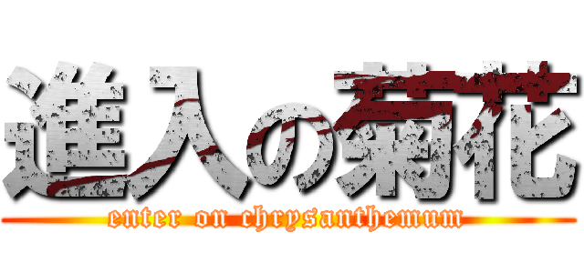 進入の菊花 (enter on chrysanthemum)