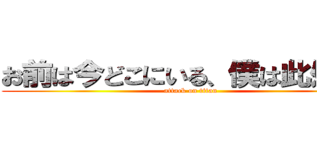 お前は今どこにいる、僕は此処だよ (attack on titan)