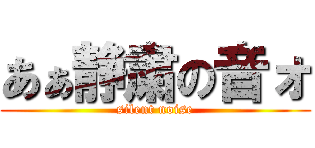 あぁ静粛の音ォ (silent noise)