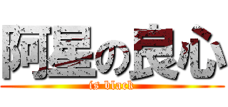 阿星の良心 (is black)