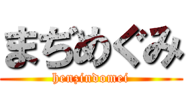 まぢめぐみ (henzindomei)