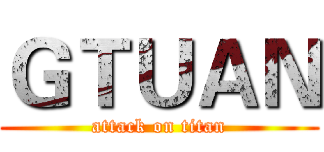 ＧＴＵＡＮ (attack on titan)