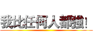 我比任何人都強！ ()