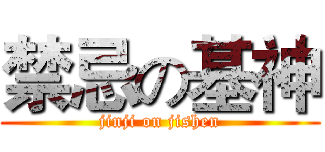 禁忌の基神 (jinji on jishen)