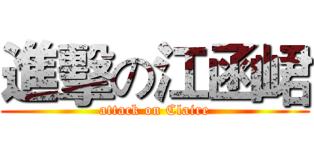 進擊の江函峮 (attack on Claire)