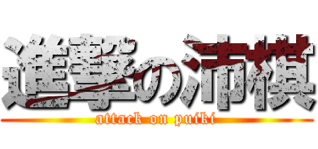 進撃の沛棋 (attack on puiki)