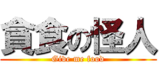 貪食の怪人 (Give me food)