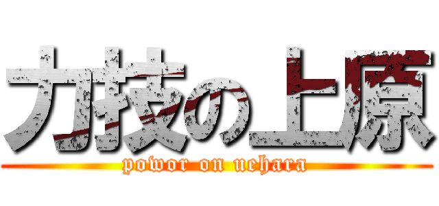 力技の上原 (powor on uehara)