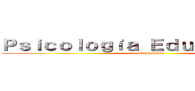 Ｐｓｉｃｏｌｏｇíａ Ｅｄｕｃａｃｉｏｎａｌ (Exposición)