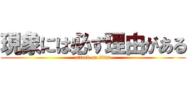 現象には必ず理由がある (attack on titan)
