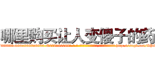 哪里购买让人变傻子的药 (哪里购买让人变傻子的药【电-186x2687x6963-Q278180069元-吉-药-业】我们做的是长期生意,靠的是老客户长期支持 http://sngk.net/IP2svs
)