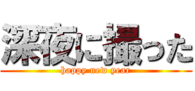 深夜に撮った (happy new year)