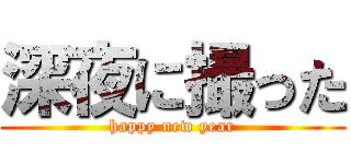 深夜に撮った (happy new year)