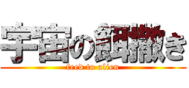 宇宙の餌撒き (feed to alien)