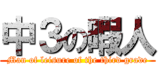 中３の暇人 (Man of leisure of the third grade)