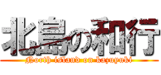 北島の和行 (North island on kazuyuki)