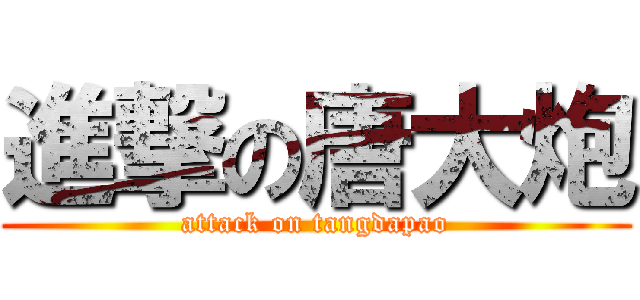 進撃の唐大炮 (attack on tangdapao)