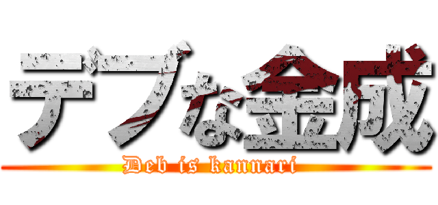 デブな金成 (Deb is kannari )