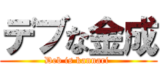 デブな金成 (Deb is kannari )