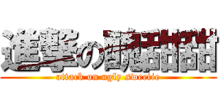 進撃の醜甜甜 (attack on ugly sweetie)