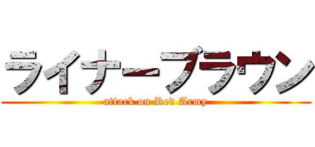 ライナーブラウン (attack on Red Army)