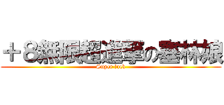 ＋８無限超進撃の塞林娘 (Super fuck)