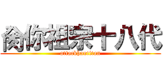 肏你祖宗十八代 (attackhantitan)