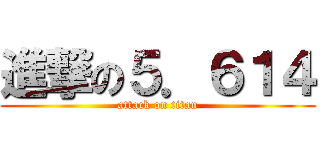 進撃の５．６１４ (attack on titan)