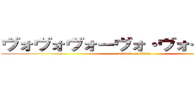 ヴォヴォヴォーヴォ・ヴォーヴォヴォ (attack on titan)