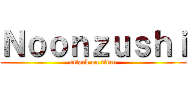 Ｎｏｏｎｚｕｓｈｉ (attack on titan)