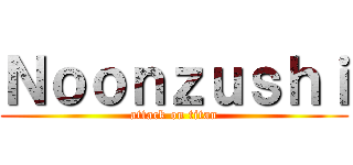Ｎｏｏｎｚｕｓｈｉ (attack on titan)