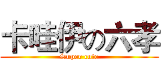 卡哇伊の六孝 (Super cute)