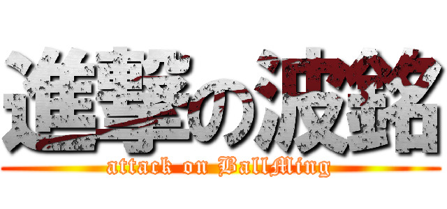 進撃の波銘 (attack on BallMing)