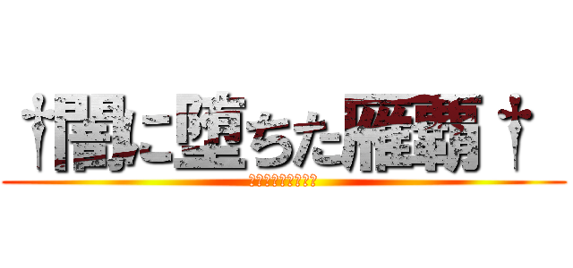 †闇に堕ちた雁覇†  (コードネーム・ラブ)