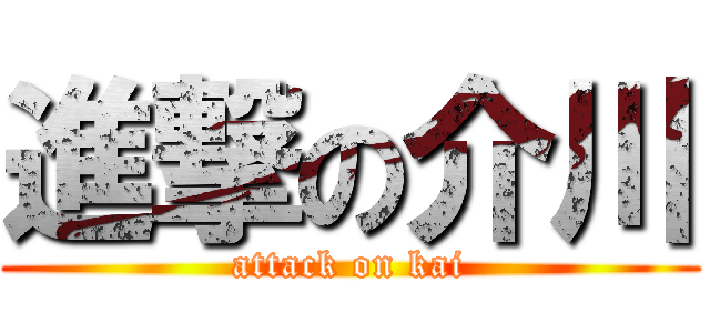 進撃の介川 (attack on kai)