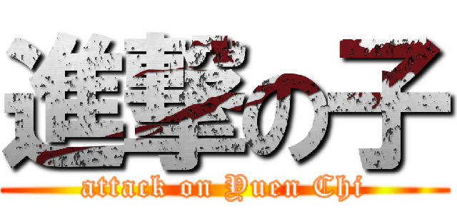 進撃の子 (attack on Yuen Chi)