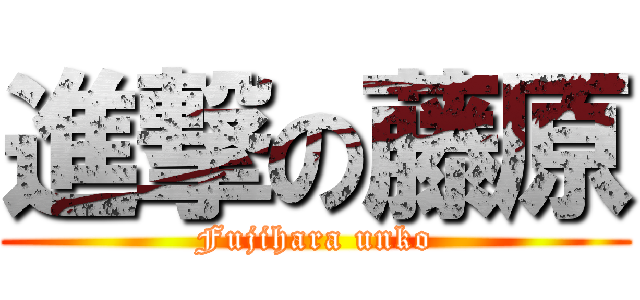 進撃の藤原 (Fujihara unko)