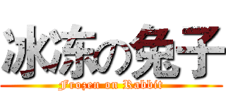 冰冻の兔子 (Frozen on Rabbit)