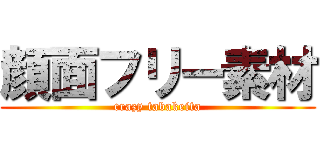 顔面フリー素材 (crazy tabakeita)