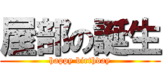 屋部の誕生 (happy birthday)
