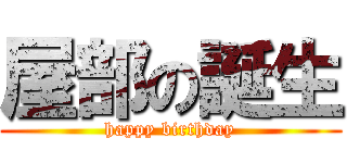 屋部の誕生 (happy birthday)