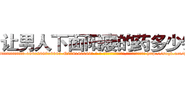 让男人下面阳痿的药多少钱 (让男人下面阳痿的药多少钱【电-186x2687x6963-Q278180069元-吉-药-业】我们做的是长期生意,靠的是老客户长期支持 http://sngk.net/jwj7XO
)