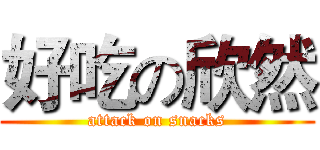 好吃の欣然 (attack on snacks)
