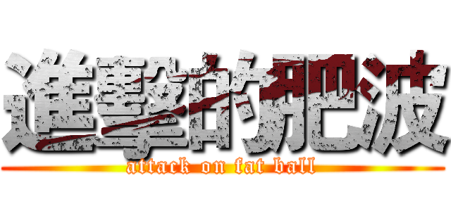 進擊的肥波 (attack on fat ball)
