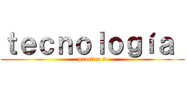 ｔｅｃｎｏｌｏｇíａ  (practica 2)