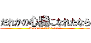 だれかの心臓になれたなら (If someone could be heart)