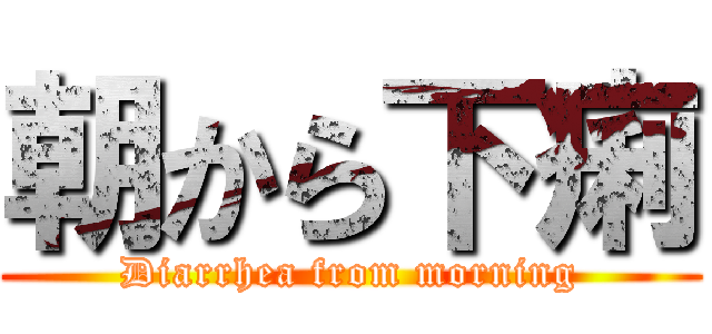 朝から下痢 (Diarrhea from morning)