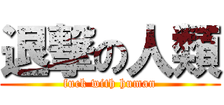 退撃の人類 (fuck with human)
