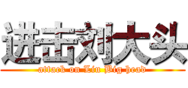 进击刘大头 (attack on Liu Big head)